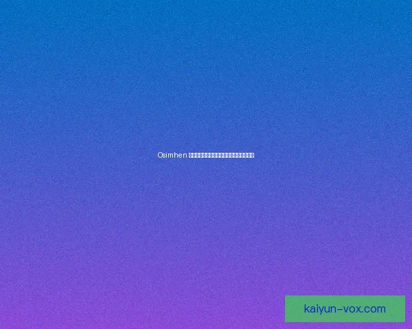 Osimhen 假期生活状态分析，关注其休整与备战动态